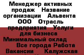 Менеджер активных продаж › Название организации ­ Альвента, ООО › Отрасль предприятия ­ Услуги для бизнеса › Минимальный оклад ­ 35 000 - Все города Работа » Вакансии   . Калужская обл.,Калуга г.